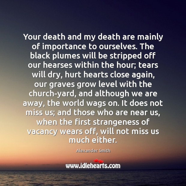 Your death and my death are mainly of importance to ourselves. The Image