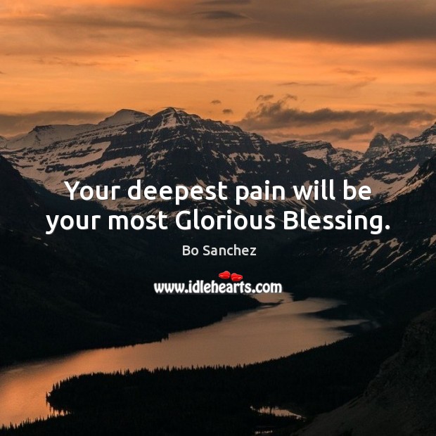 Your deepest pain will be your most Glorious Blessing. Bo Sanchez Picture Quote