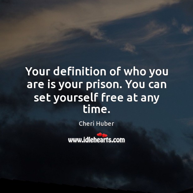 Your definition of who you are is your prison. You can set yourself free at any time. Cheri Huber Picture Quote