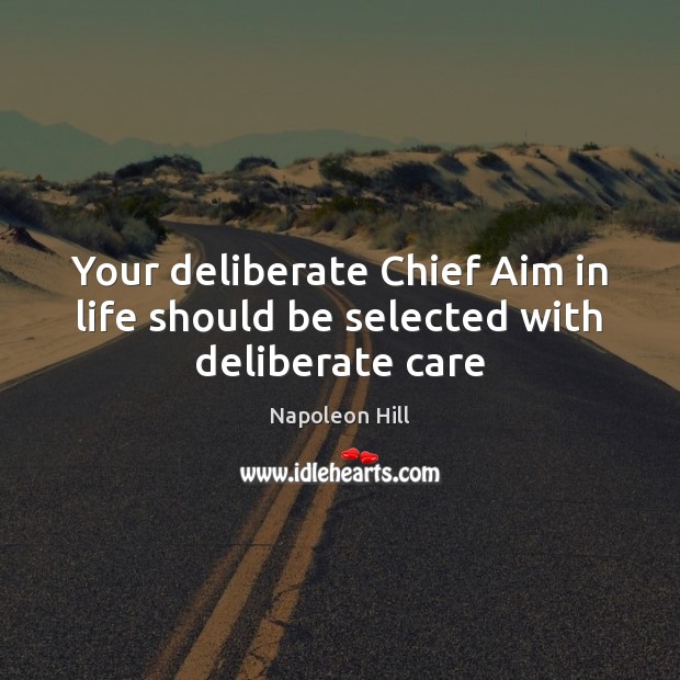 Your deliberate Chief Aim in life should be selected with deliberate care Napoleon Hill Picture Quote
