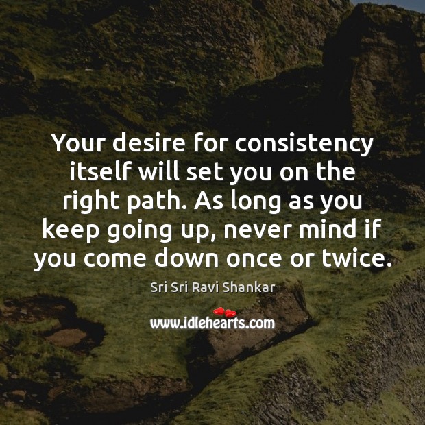 Your desire for consistency itself will set you on the right path. Sri Sri Ravi Shankar Picture Quote