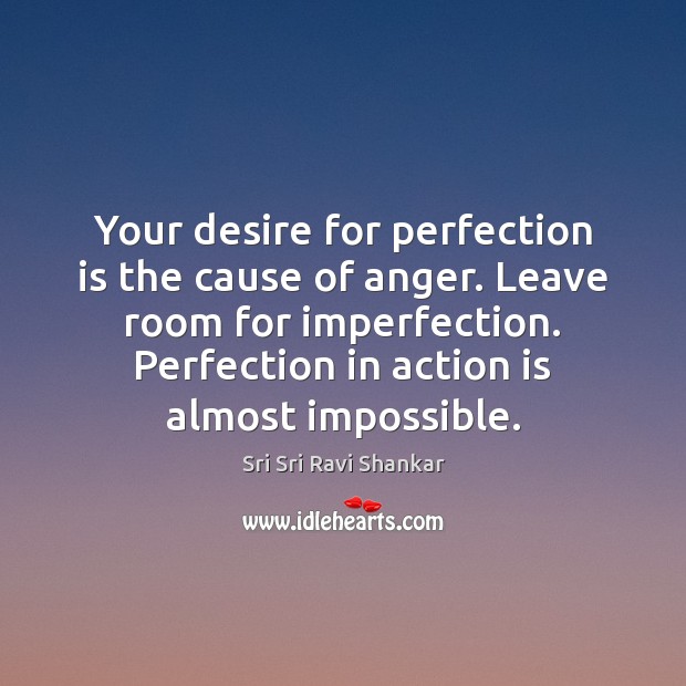 Your desire for perfection is the cause of anger. Leave room for Action Quotes Image