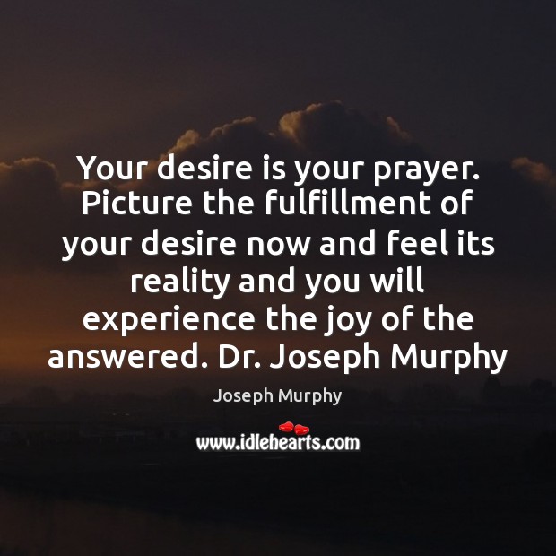Your desire is your prayer. Picture the fulfillment of your desire now Joseph Murphy Picture Quote