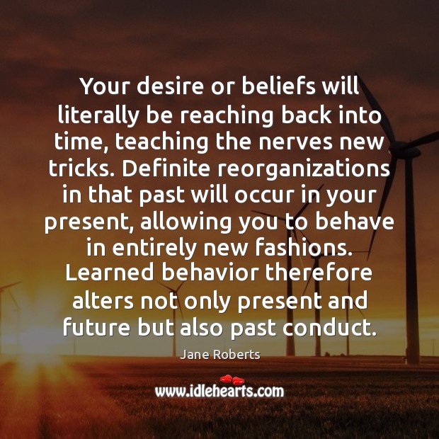 Your desire or beliefs will literally be reaching back into time, teaching Jane Roberts Picture Quote
