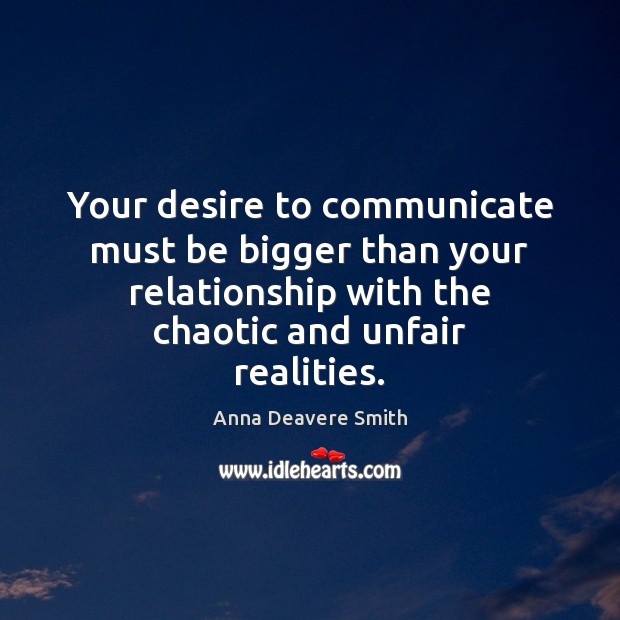 Your desire to communicate must be bigger than your relationship with the Anna Deavere Smith Picture Quote