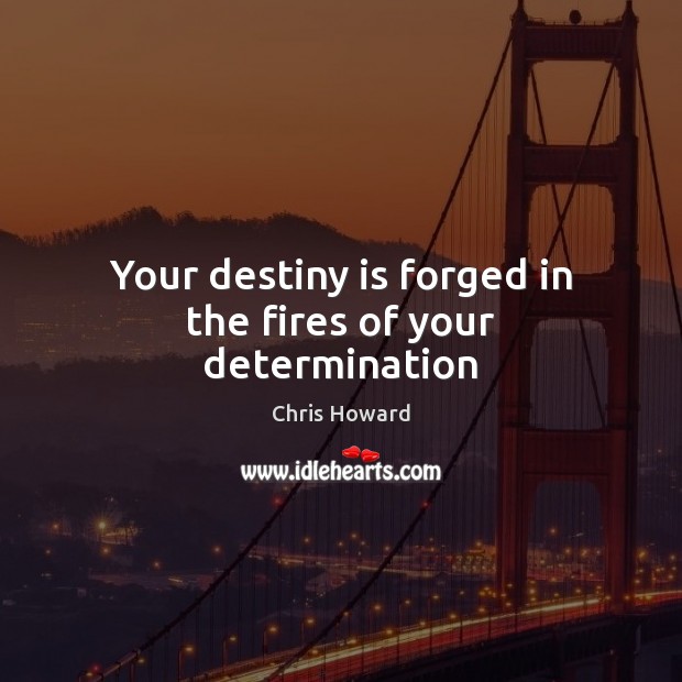Your destiny is forged in the fires of your determination Image