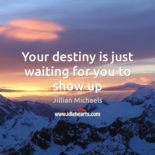 Your destiny is just waiting for you to show up Jillian Michaels Picture Quote