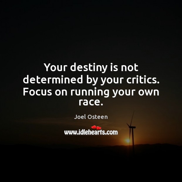 Your destiny is not determined by your critics. Focus on running your own race. Image