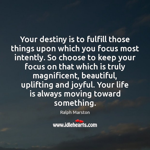 Your destiny is to fulfill those things upon which you focus most Ralph Marston Picture Quote