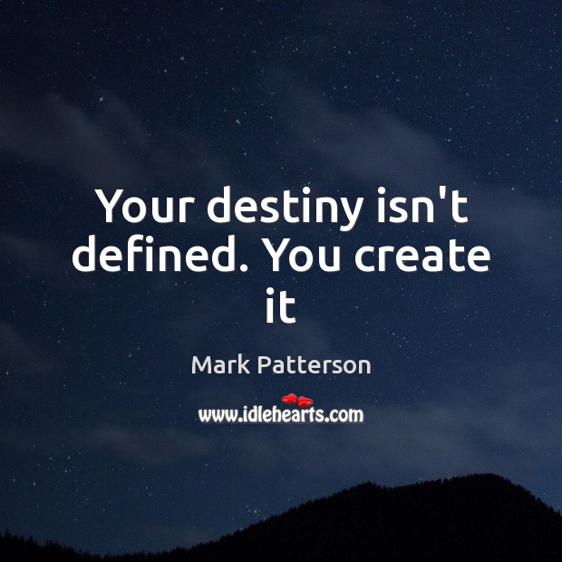 Your destiny isn’t defined. You create it Mark Patterson Picture Quote