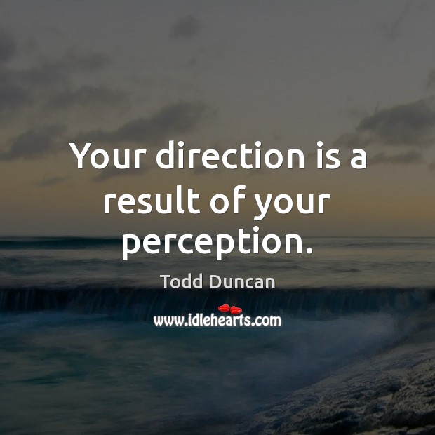 Your direction is a result of your perception. Todd Duncan Picture Quote