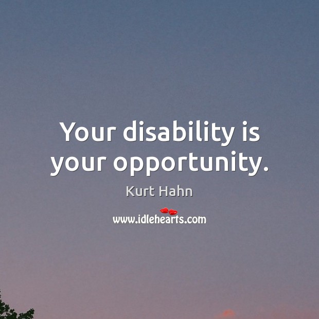 Your disability is your opportunity. Kurt Hahn Picture Quote
