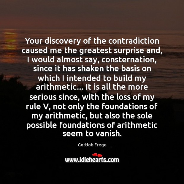 Your discovery of the contradiction caused me the greatest surprise and, I Gottlob Frege Picture Quote