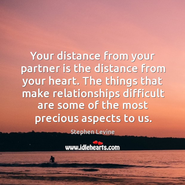 Your distance from your partner is the distance from your heart. The Stephen Levine Picture Quote