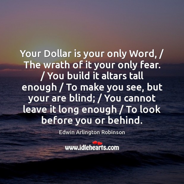 Your Dollar is your only Word, / The wrath of it your only Edwin Arlington Robinson Picture Quote