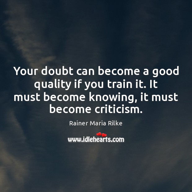 Your doubt can become a good quality if you train it. It Rainer Maria Rilke Picture Quote