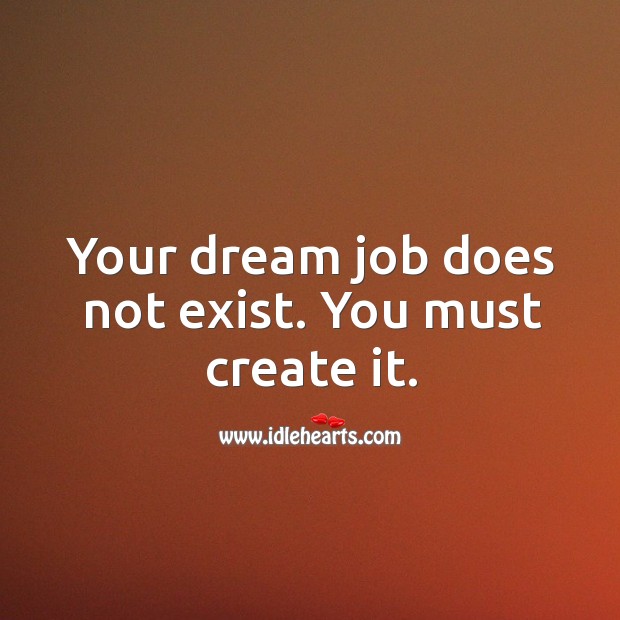 Your dream job does not exist. You must create it. Image