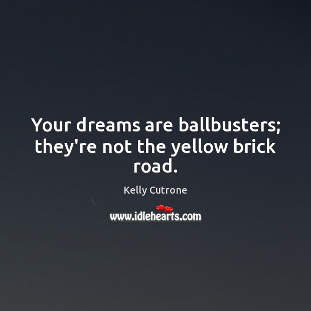 Your dreams are ballbusters; they’re not the yellow brick road. Image