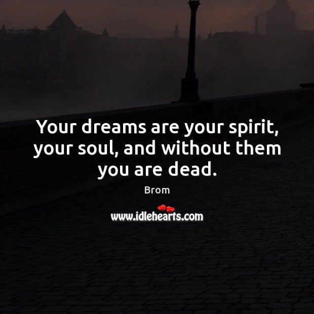 Your dreams are your spirit, your soul, and without them you are dead. Brom Picture Quote