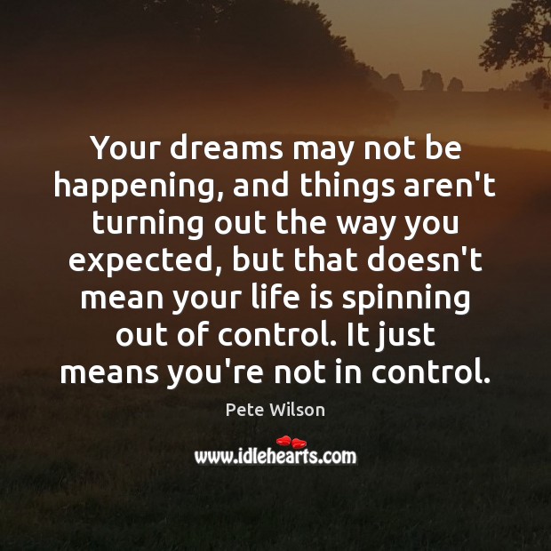 Your dreams may not be happening, and things aren’t turning out the Pete Wilson Picture Quote