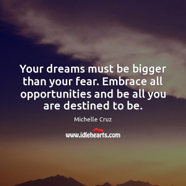 Your dreams must be bigger than your fear. Embrace all opportunities and Michelle Cruz Picture Quote