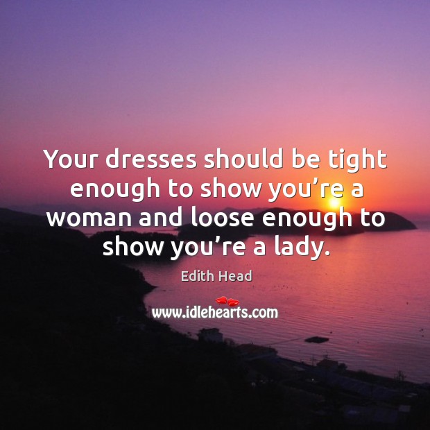 Your dresses should be tight enough to show you’re a woman and loose enough to show you’re a lady. Image