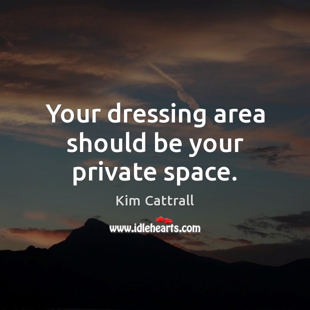 Your dressing area should be your private space. Kim Cattrall Picture Quote