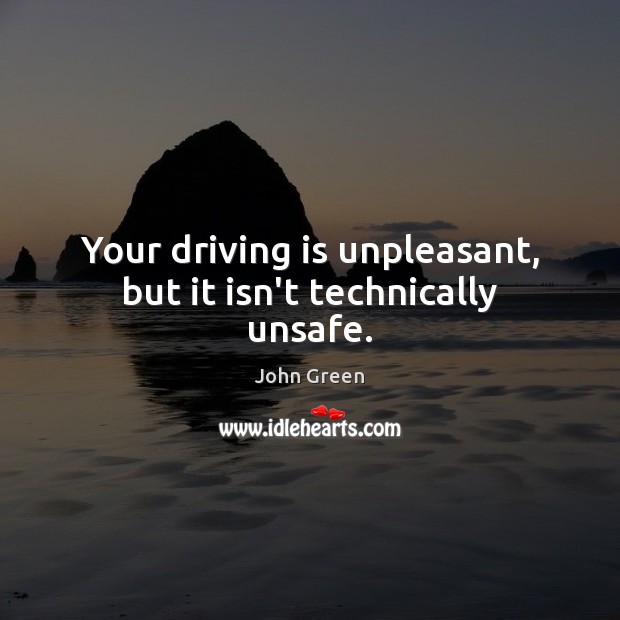 Your driving is unpleasant, but it isn’t technically unsafe. John Green Picture Quote