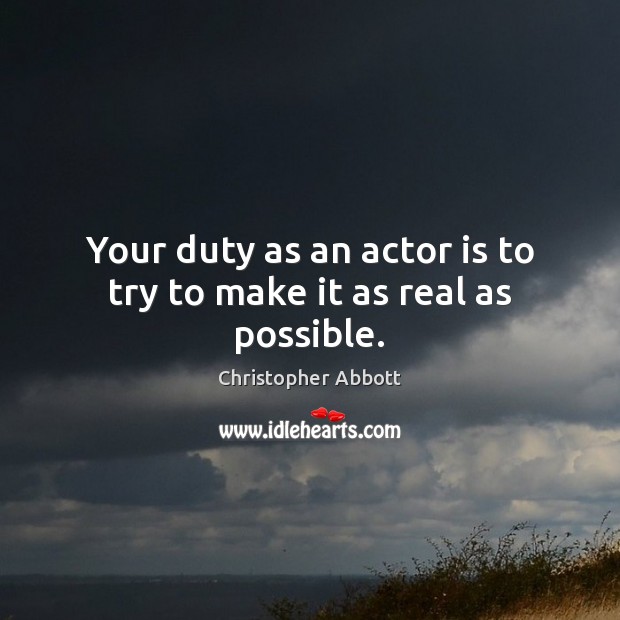 Your duty as an actor is to try to make it as real as possible. Christopher Abbott Picture Quote
