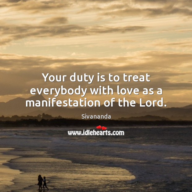 Your duty is to treat everybody with love as a manifestation of the Lord. Sivananda Picture Quote