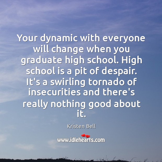 Your dynamic with everyone will change when you graduate high school. High Kristen Bell Picture Quote