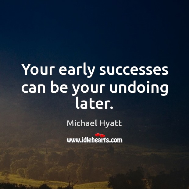 Your early successes can be your undoing later. Michael Hyatt Picture Quote