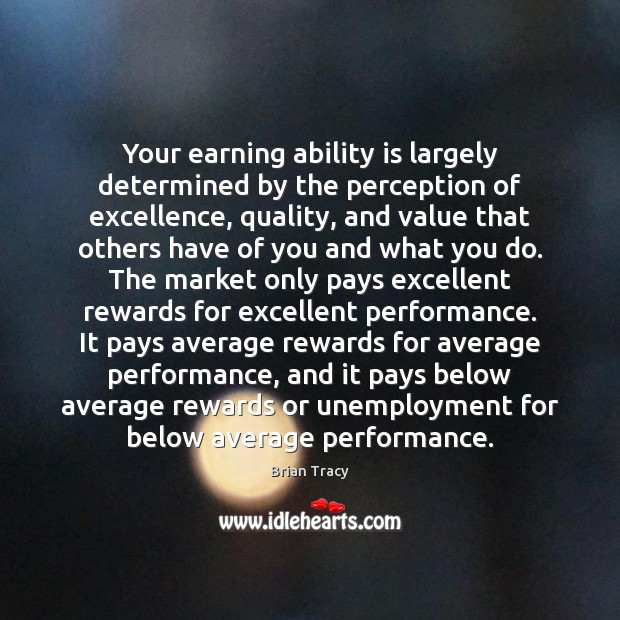 Your earning ability is largely determined by the perception of excellence, quality, Brian Tracy Picture Quote