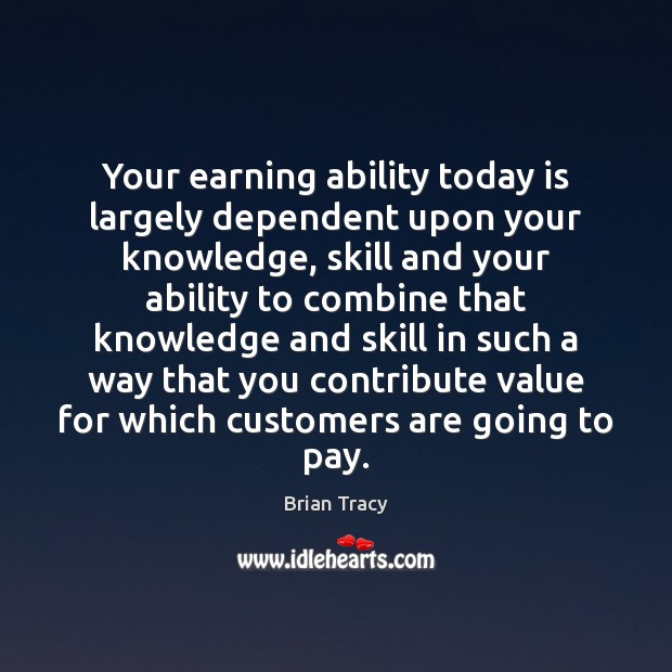 Your earning ability today is largely dependent upon your knowledge, skill and Brian Tracy Picture Quote
