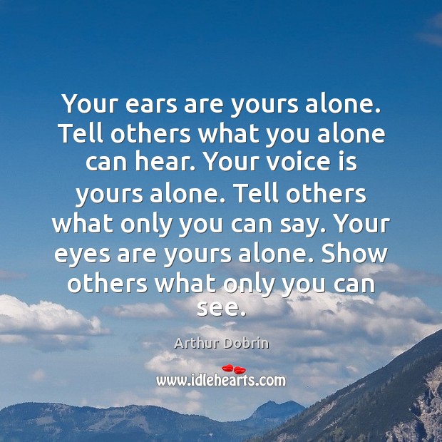 Your ears are yours alone. Tell others what you alone can hear. Image