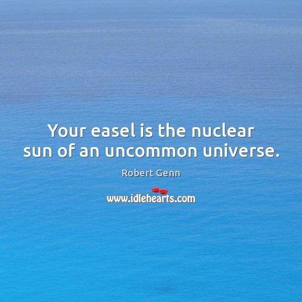 Your easel is the nuclear sun of an uncommon universe. Robert Genn Picture Quote