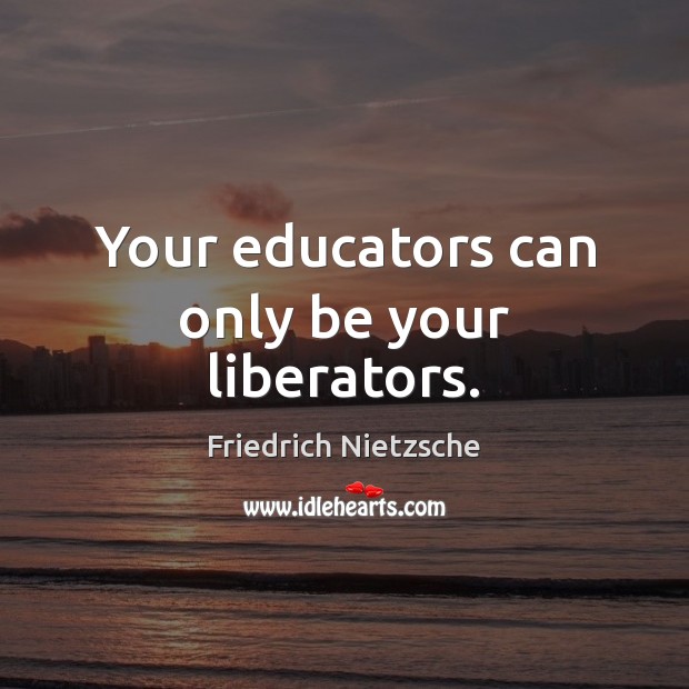 Your educators can only be your liberators. Image