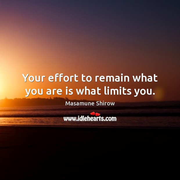 Your effort to remain what you are is what limits you. Masamune Shirow Picture Quote
