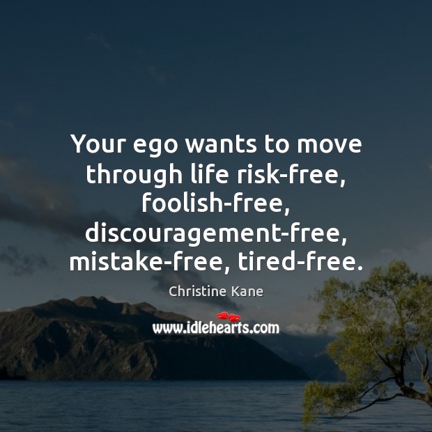 Your ego wants to move through life risk-free, foolish-free, discouragement-free, mistake-free, tired-free. Christine Kane Picture Quote