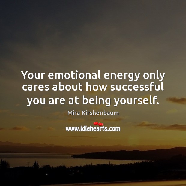 Your emotional energy only cares about how successful you are at being yourself. Image
