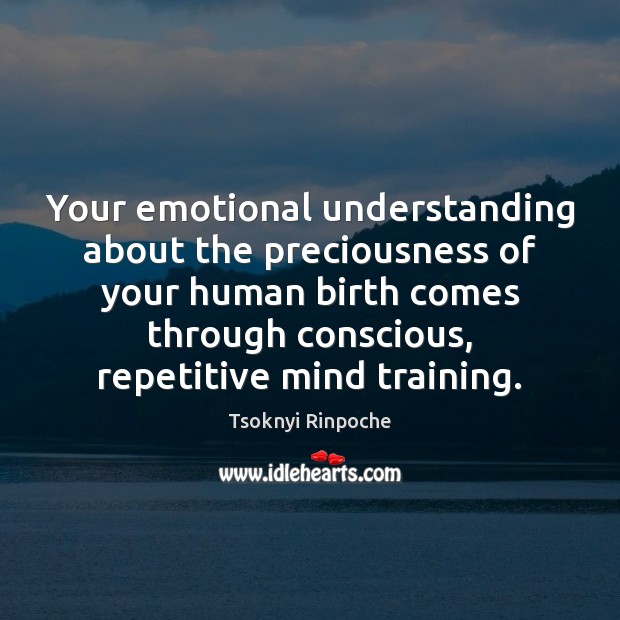 Your emotional understanding about the preciousness of your human birth comes through Tsoknyi Rinpoche Picture Quote