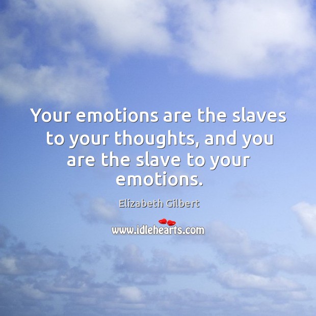 Your emotions are the slaves to your thoughts, and you are the slave to your emotions. Elizabeth Gilbert Picture Quote