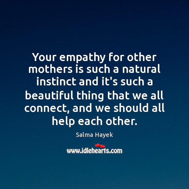 Your empathy for other mothers is such a natural instinct and it’s Salma Hayek Picture Quote