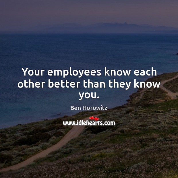 Your employees know each other better than they know you. Ben Horowitz Picture Quote
