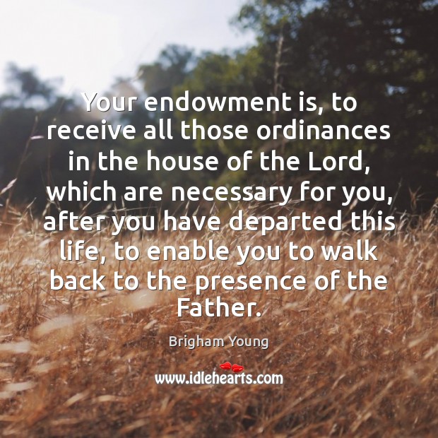 Your endowment is, to receive all those ordinances in the house of Brigham Young Picture Quote