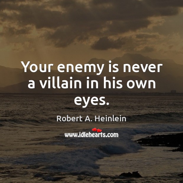 Your enemy is never a villain in his own eyes. Robert A. Heinlein Picture Quote