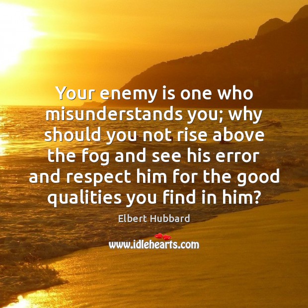 Your enemy is one who misunderstands you; why should you not rise Elbert Hubbard Picture Quote