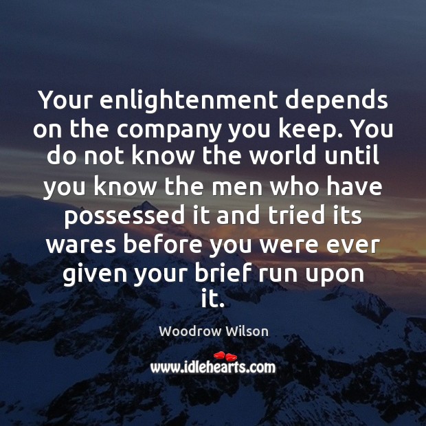 Your enlightenment depends on the company you keep. You do not know Woodrow Wilson Picture Quote