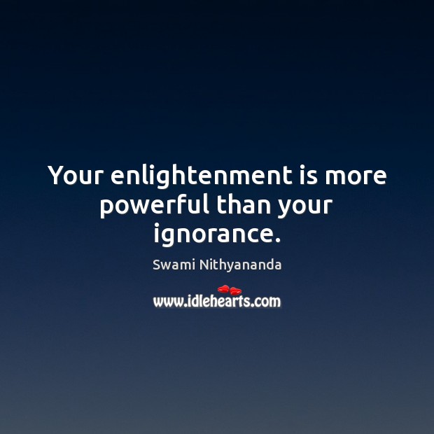 Your enlightenment is more powerful than your ignorance. Swami Nithyananda Picture Quote