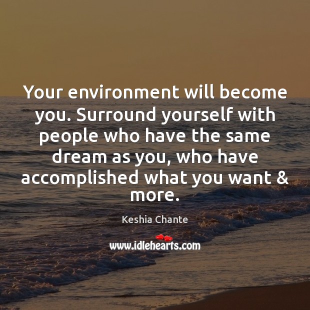 Your environment will become you. Surround yourself with people who have the Image